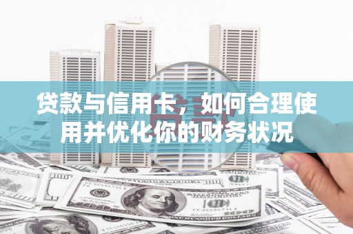 埇桥贷款与信用卡，如何合理使用并优化你的财务状况