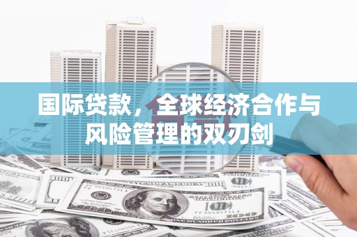 埇桥国际贷款，全球经济合作与风险管理的双刃剑