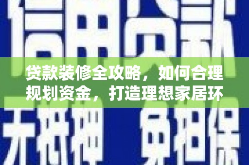 埇桥贷款装修全攻略，如何合理规划资金，打造理想家居环境