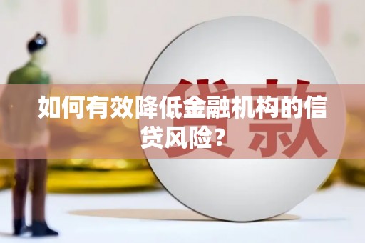 埇桥如何有效降低金融机构的信贷风险？