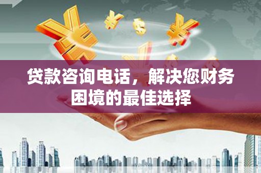 埇桥贷款咨询电话，解决您财务困境的最佳选择