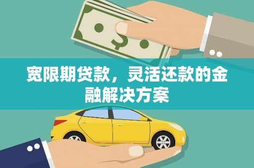 埇桥宽限期贷款，灵活还款的金融解决方案