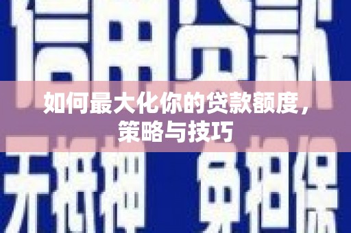 埇桥如何最大化你的贷款额度，策略与技巧