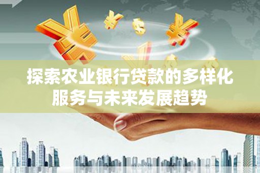 埇桥探索农业银行贷款的多样化服务与未来发展趋势