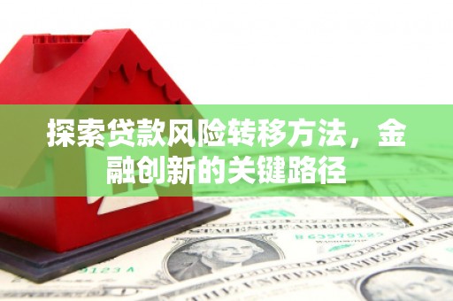 埇桥探索贷款风险转移方法，金融创新的关键路径
