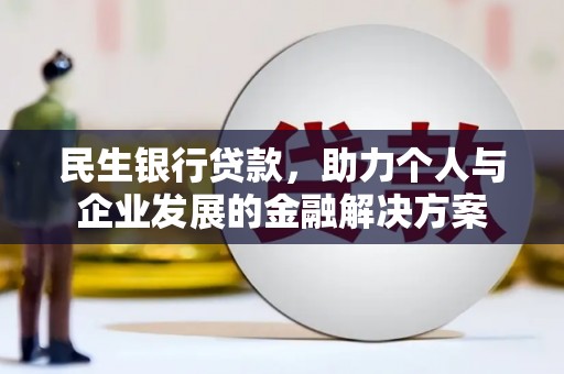 埇桥民生银行贷款，助力个人与企业发展的金融解决方案