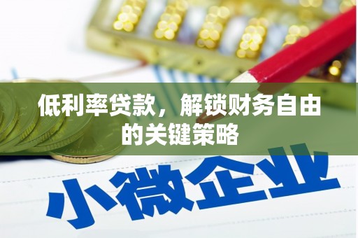 埇桥低利率贷款，解锁财务自由的关键策略
