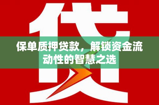 埇桥保单质押贷款，解锁资金流动性的智慧之选