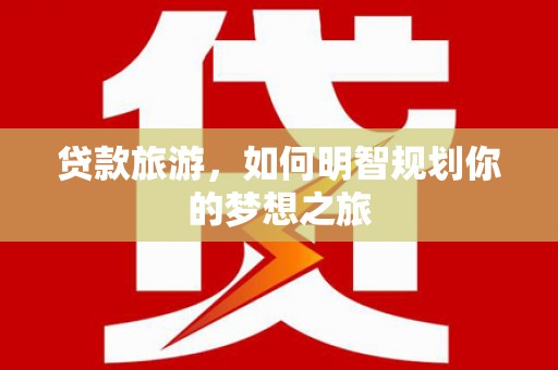 埇桥贷款旅游，如何明智规划你的梦想之旅