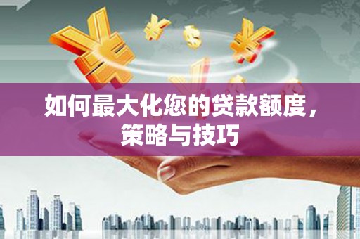 埇桥如何最大化您的贷款额度，策略与技巧