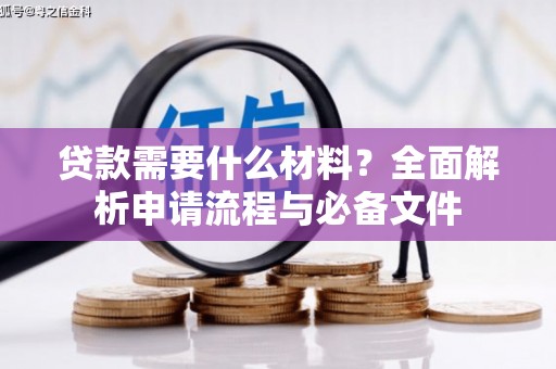埇桥贷款需要什么材料？全面解析申请流程与必备文件