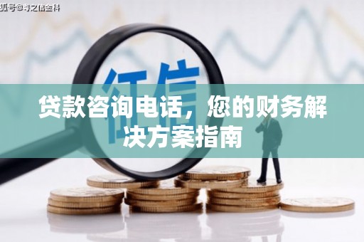 埇桥贷款咨询电话，您的财务解决方案指南