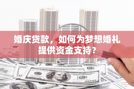 埇桥婚庆贷款，如何为梦想婚礼提供资金支持？