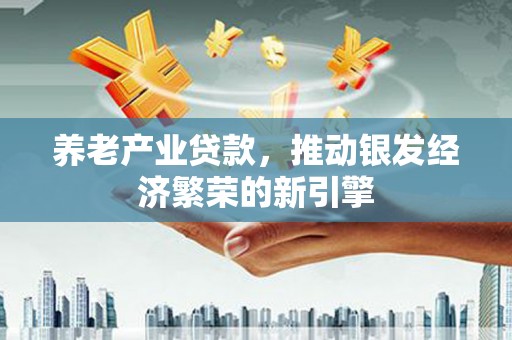 埇桥养老产业贷款，推动银发经济繁荣的新引擎