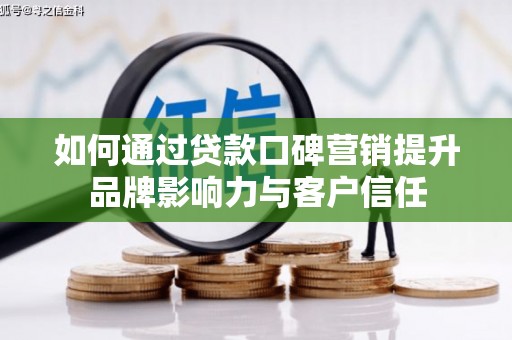 埇桥如何通过贷款口碑营销提升品牌影响力与客户信任