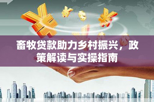 埇桥畜牧贷款助力乡村振兴，政策解读与实操指南