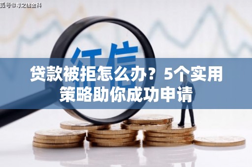 埇桥贷款被拒怎么办？5个实用策略助你成功申请
