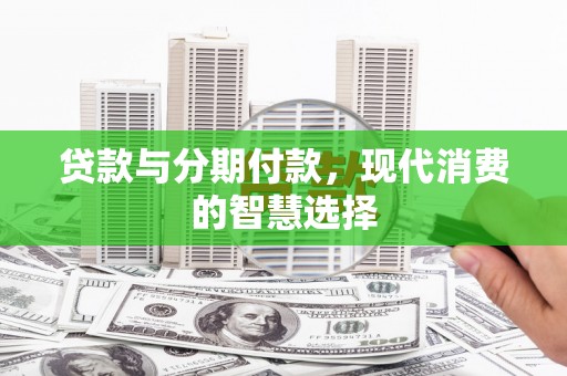 埇桥贷款与分期付款，现代消费的智慧选择