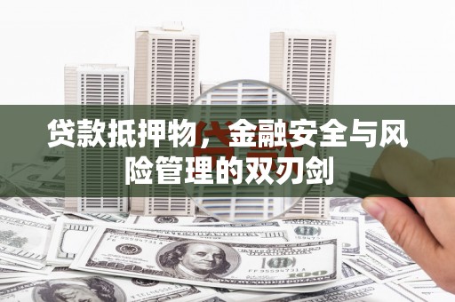 埇桥贷款抵押物，金融安全与风险管理的双刃剑