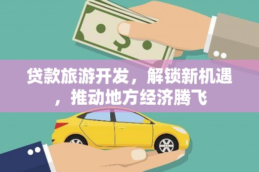 埇桥贷款旅游开发，解锁新机遇，推动地方经济腾飞
