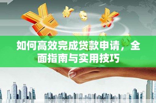 埇桥如何高效完成贷款申请，全面指南与实用技巧