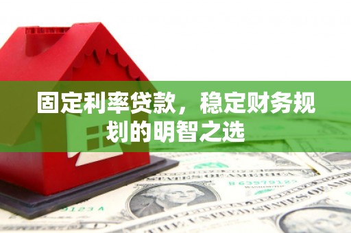 埇桥固定利率贷款，稳定财务规划的明智之选