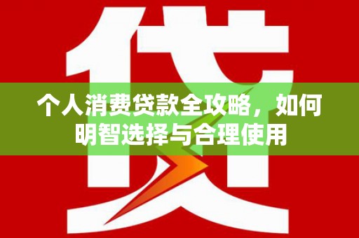 埇桥个人消费贷款全攻略，如何明智选择与合理使用