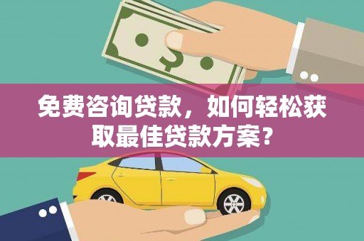 埇桥免费咨询贷款，如何轻松获取最佳贷款方案？